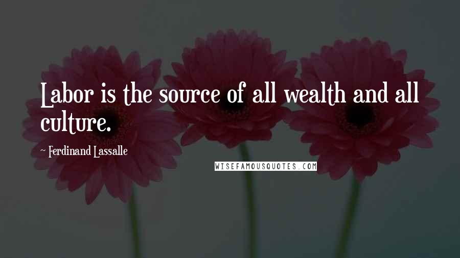 Ferdinand Lassalle Quotes: Labor is the source of all wealth and all culture.