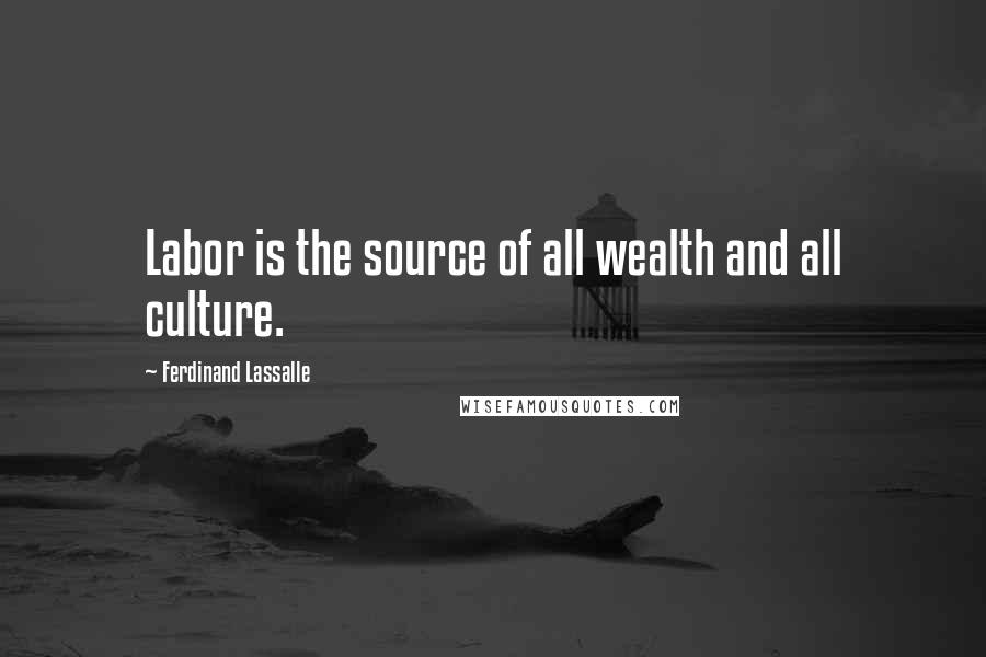 Ferdinand Lassalle Quotes: Labor is the source of all wealth and all culture.