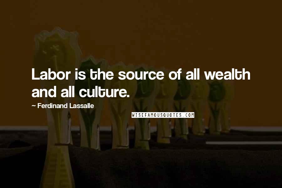 Ferdinand Lassalle Quotes: Labor is the source of all wealth and all culture.