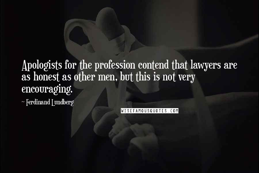 Ferdinand Lundberg Quotes: Apologists for the profession contend that lawyers are as honest as other men, but this is not very encouraging.