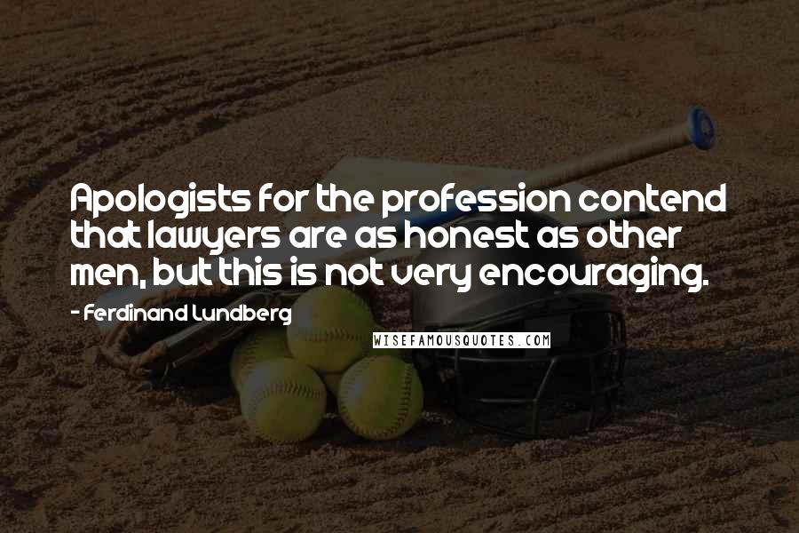 Ferdinand Lundberg Quotes: Apologists for the profession contend that lawyers are as honest as other men, but this is not very encouraging.