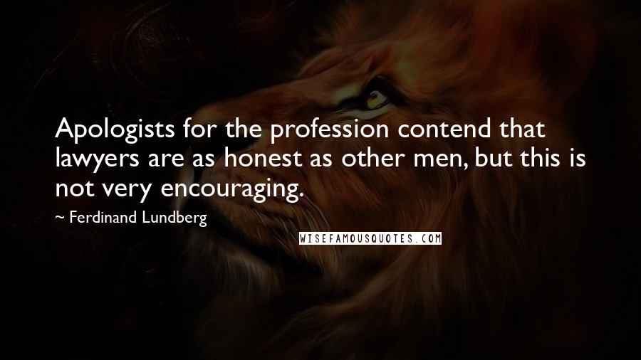 Ferdinand Lundberg Quotes: Apologists for the profession contend that lawyers are as honest as other men, but this is not very encouraging.