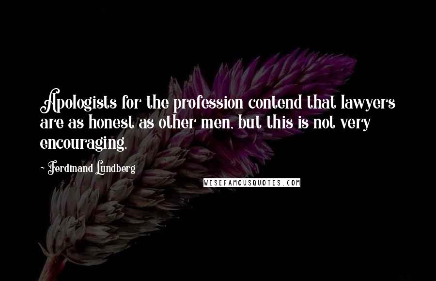 Ferdinand Lundberg Quotes: Apologists for the profession contend that lawyers are as honest as other men, but this is not very encouraging.