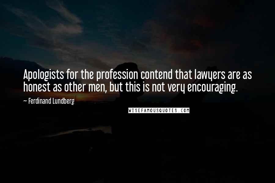 Ferdinand Lundberg Quotes: Apologists for the profession contend that lawyers are as honest as other men, but this is not very encouraging.