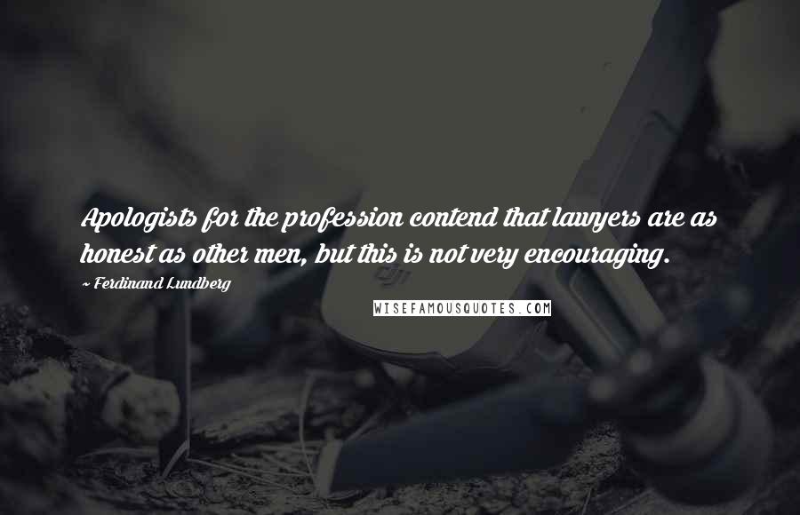 Ferdinand Lundberg Quotes: Apologists for the profession contend that lawyers are as honest as other men, but this is not very encouraging.