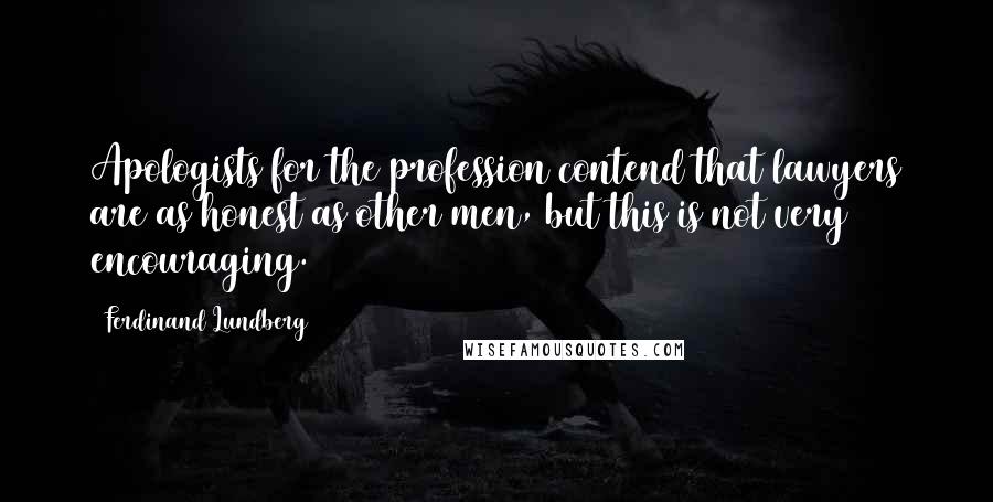 Ferdinand Lundberg Quotes: Apologists for the profession contend that lawyers are as honest as other men, but this is not very encouraging.