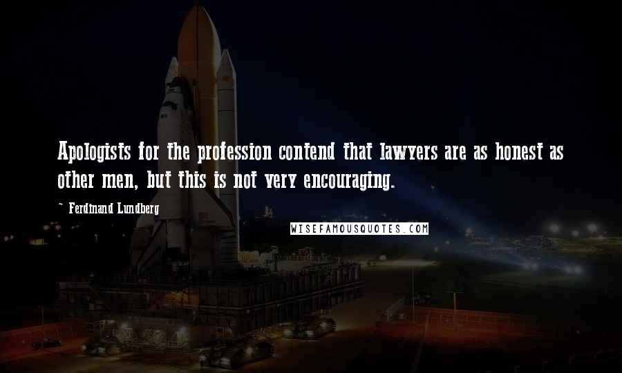 Ferdinand Lundberg Quotes: Apologists for the profession contend that lawyers are as honest as other men, but this is not very encouraging.