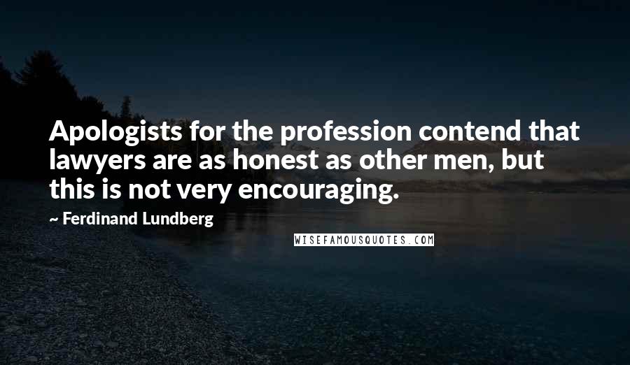 Ferdinand Lundberg Quotes: Apologists for the profession contend that lawyers are as honest as other men, but this is not very encouraging.