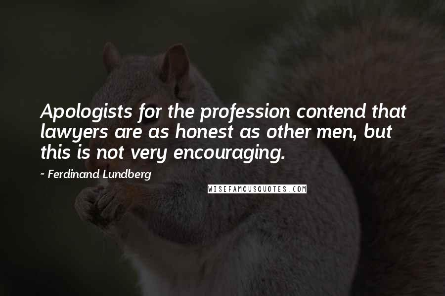 Ferdinand Lundberg Quotes: Apologists for the profession contend that lawyers are as honest as other men, but this is not very encouraging.