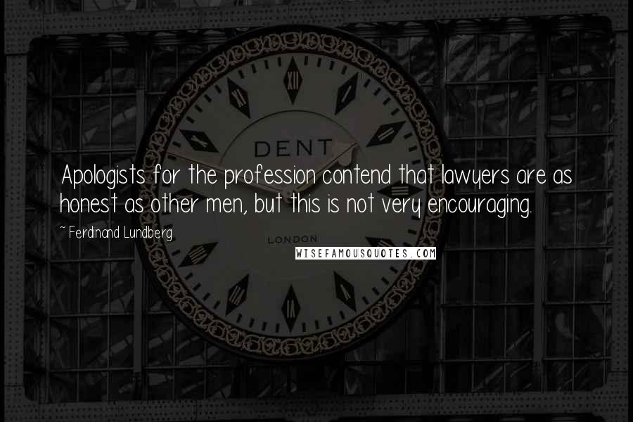 Ferdinand Lundberg Quotes: Apologists for the profession contend that lawyers are as honest as other men, but this is not very encouraging.