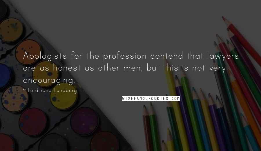 Ferdinand Lundberg Quotes: Apologists for the profession contend that lawyers are as honest as other men, but this is not very encouraging.