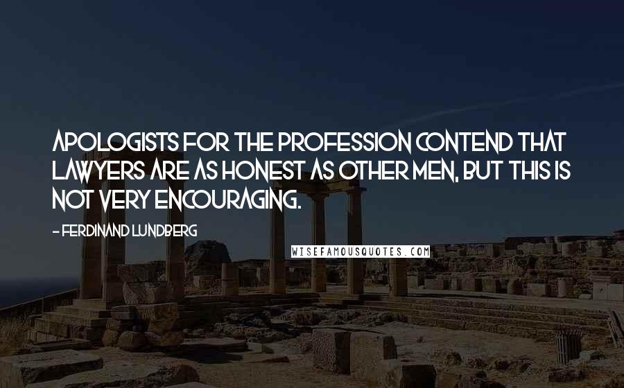 Ferdinand Lundberg Quotes: Apologists for the profession contend that lawyers are as honest as other men, but this is not very encouraging.