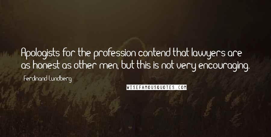 Ferdinand Lundberg Quotes: Apologists for the profession contend that lawyers are as honest as other men, but this is not very encouraging.