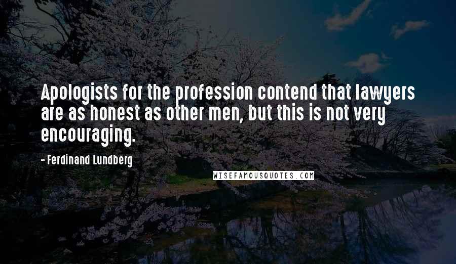 Ferdinand Lundberg Quotes: Apologists for the profession contend that lawyers are as honest as other men, but this is not very encouraging.