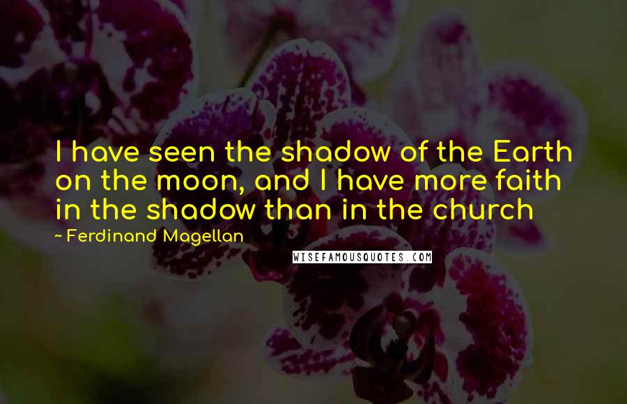 Ferdinand Magellan Quotes: I have seen the shadow of the Earth on the moon, and I have more faith in the shadow than in the church