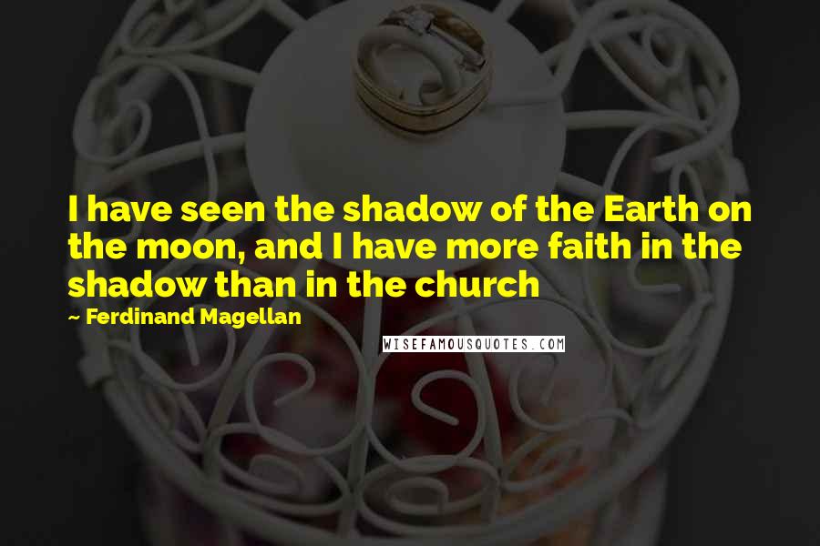 Ferdinand Magellan Quotes: I have seen the shadow of the Earth on the moon, and I have more faith in the shadow than in the church