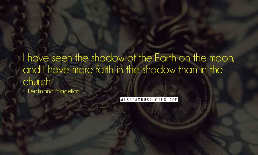 Ferdinand Magellan Quotes: I have seen the shadow of the Earth on the moon, and I have more faith in the shadow than in the church