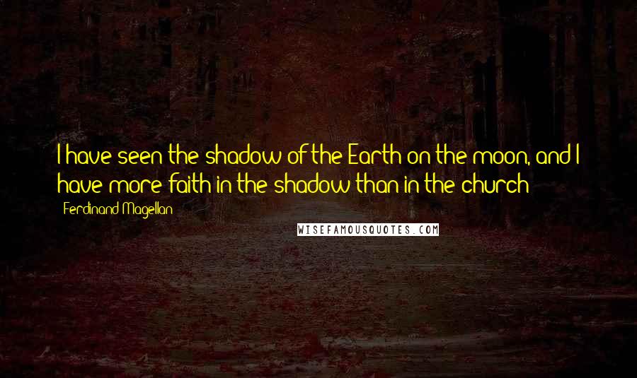 Ferdinand Magellan Quotes: I have seen the shadow of the Earth on the moon, and I have more faith in the shadow than in the church