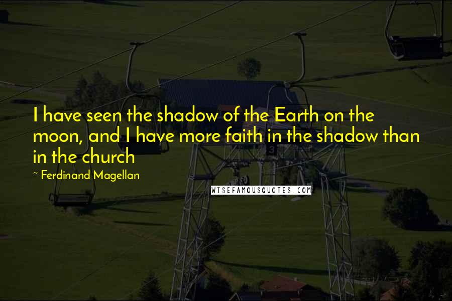Ferdinand Magellan Quotes: I have seen the shadow of the Earth on the moon, and I have more faith in the shadow than in the church