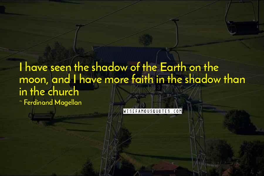 Ferdinand Magellan Quotes: I have seen the shadow of the Earth on the moon, and I have more faith in the shadow than in the church