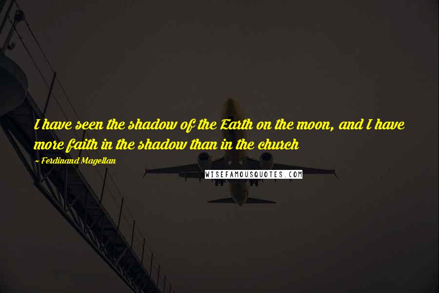 Ferdinand Magellan Quotes: I have seen the shadow of the Earth on the moon, and I have more faith in the shadow than in the church