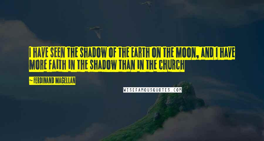 Ferdinand Magellan Quotes: I have seen the shadow of the Earth on the moon, and I have more faith in the shadow than in the church