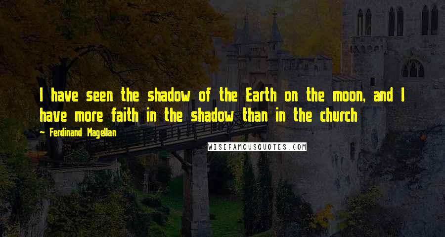 Ferdinand Magellan Quotes: I have seen the shadow of the Earth on the moon, and I have more faith in the shadow than in the church