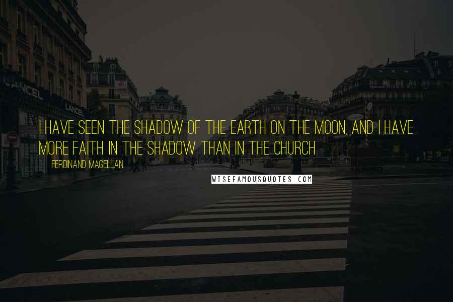 Ferdinand Magellan Quotes: I have seen the shadow of the Earth on the moon, and I have more faith in the shadow than in the church