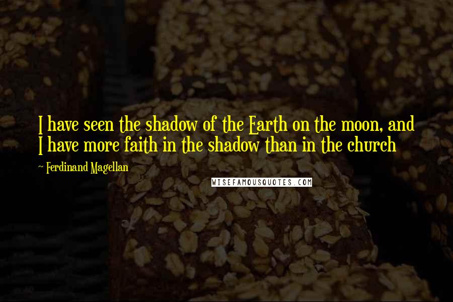 Ferdinand Magellan Quotes: I have seen the shadow of the Earth on the moon, and I have more faith in the shadow than in the church