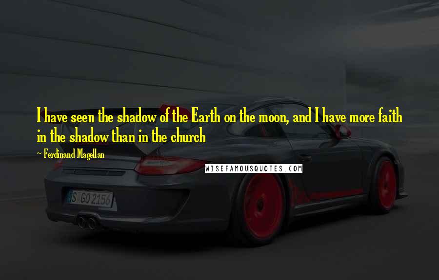 Ferdinand Magellan Quotes: I have seen the shadow of the Earth on the moon, and I have more faith in the shadow than in the church