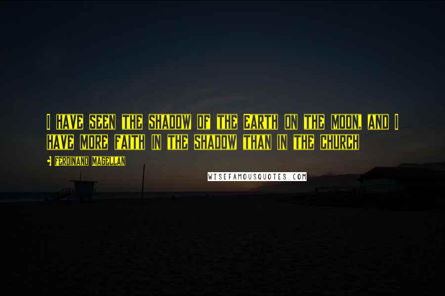 Ferdinand Magellan Quotes: I have seen the shadow of the Earth on the moon, and I have more faith in the shadow than in the church