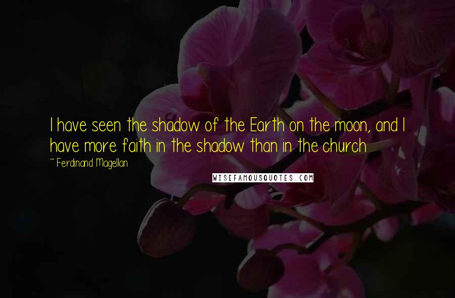 Ferdinand Magellan Quotes: I have seen the shadow of the Earth on the moon, and I have more faith in the shadow than in the church