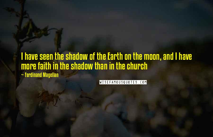 Ferdinand Magellan Quotes: I have seen the shadow of the Earth on the moon, and I have more faith in the shadow than in the church