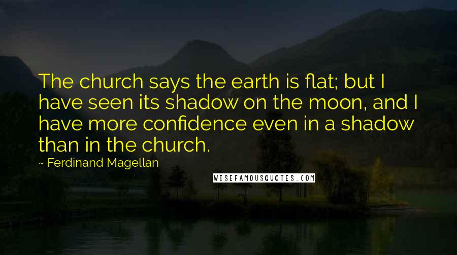 Ferdinand Magellan Quotes: The church says the earth is flat; but I have seen its shadow on the moon, and I have more confidence even in a shadow than in the church.