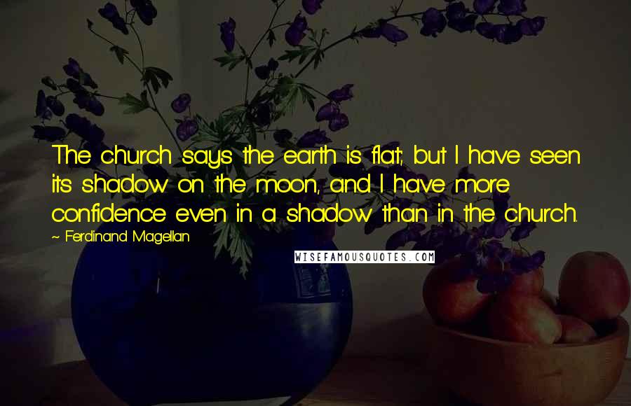 Ferdinand Magellan Quotes: The church says the earth is flat; but I have seen its shadow on the moon, and I have more confidence even in a shadow than in the church.