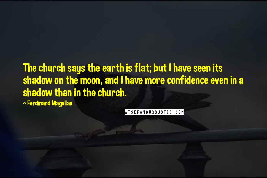 Ferdinand Magellan Quotes: The church says the earth is flat; but I have seen its shadow on the moon, and I have more confidence even in a shadow than in the church.