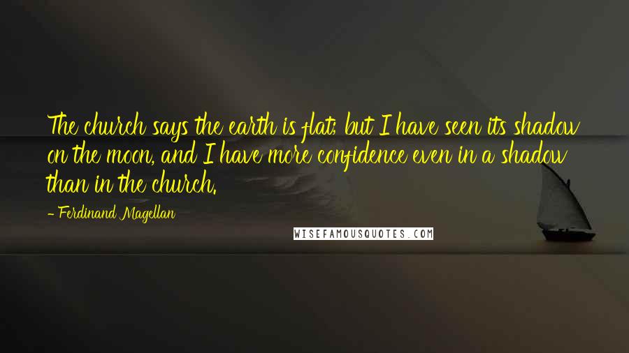 Ferdinand Magellan Quotes: The church says the earth is flat; but I have seen its shadow on the moon, and I have more confidence even in a shadow than in the church.