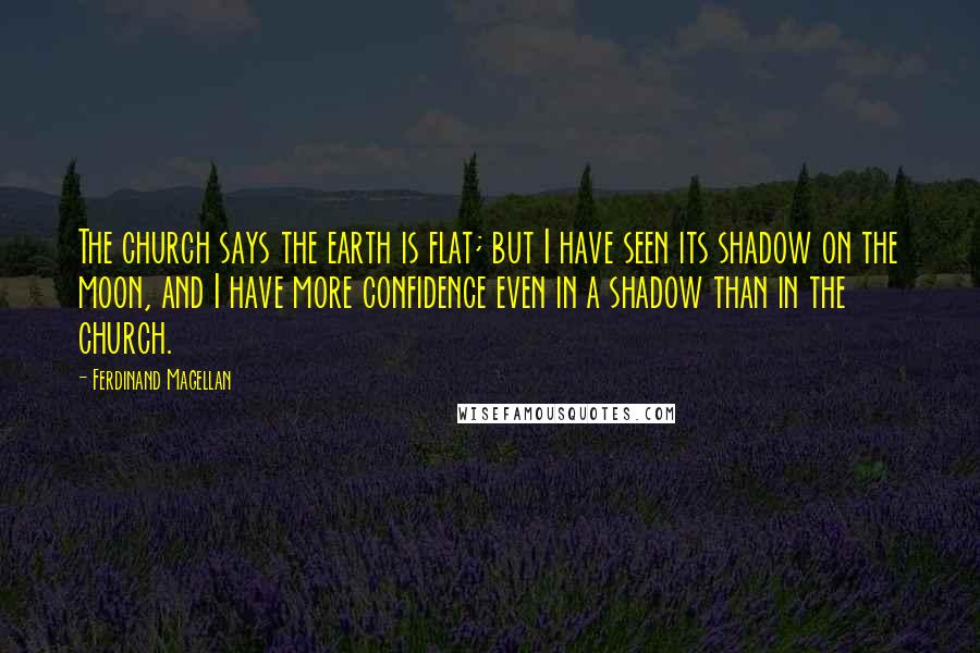 Ferdinand Magellan Quotes: The church says the earth is flat; but I have seen its shadow on the moon, and I have more confidence even in a shadow than in the church.