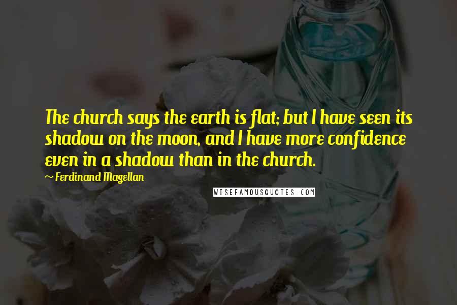 Ferdinand Magellan Quotes: The church says the earth is flat; but I have seen its shadow on the moon, and I have more confidence even in a shadow than in the church.