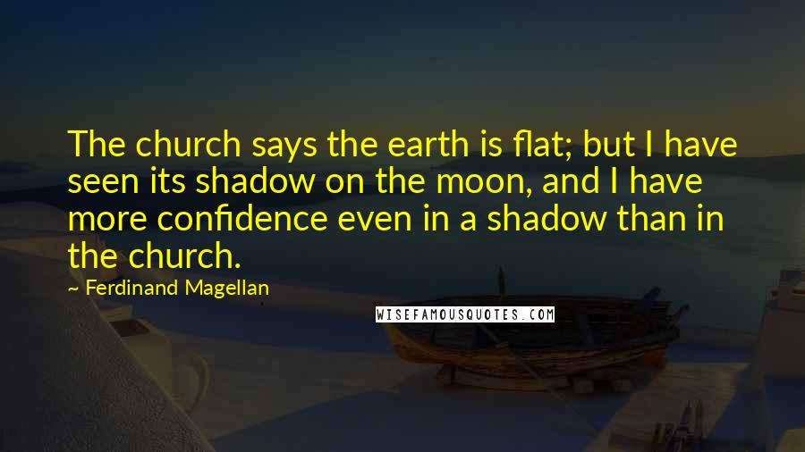 Ferdinand Magellan Quotes: The church says the earth is flat; but I have seen its shadow on the moon, and I have more confidence even in a shadow than in the church.