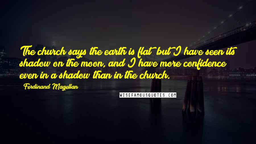 Ferdinand Magellan Quotes: The church says the earth is flat; but I have seen its shadow on the moon, and I have more confidence even in a shadow than in the church.