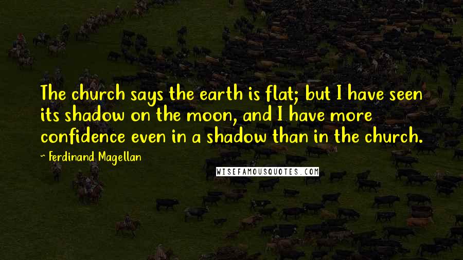 Ferdinand Magellan Quotes: The church says the earth is flat; but I have seen its shadow on the moon, and I have more confidence even in a shadow than in the church.