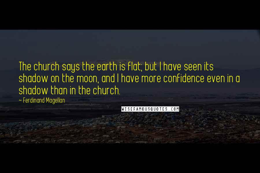 Ferdinand Magellan Quotes: The church says the earth is flat; but I have seen its shadow on the moon, and I have more confidence even in a shadow than in the church.