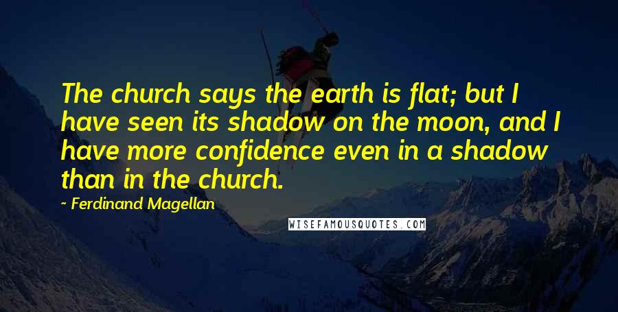 Ferdinand Magellan Quotes: The church says the earth is flat; but I have seen its shadow on the moon, and I have more confidence even in a shadow than in the church.
