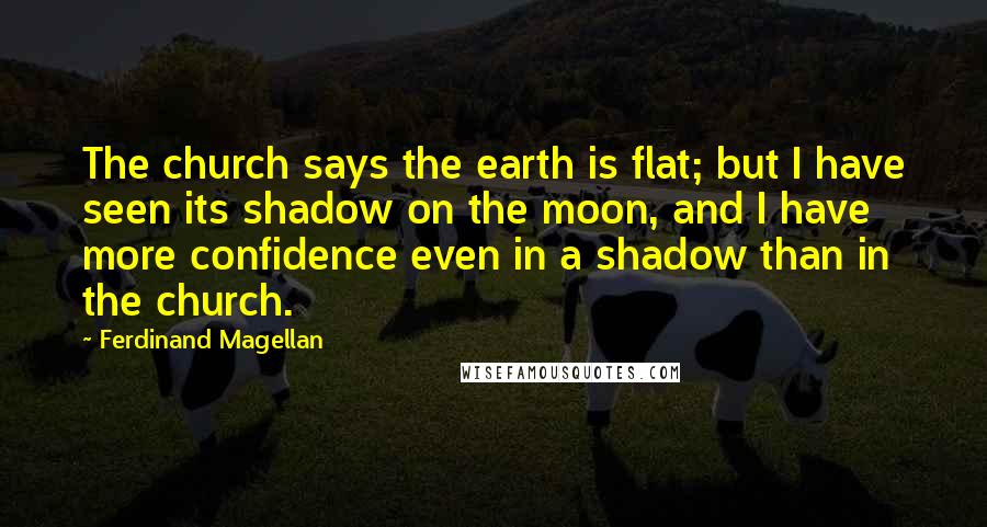 Ferdinand Magellan Quotes: The church says the earth is flat; but I have seen its shadow on the moon, and I have more confidence even in a shadow than in the church.