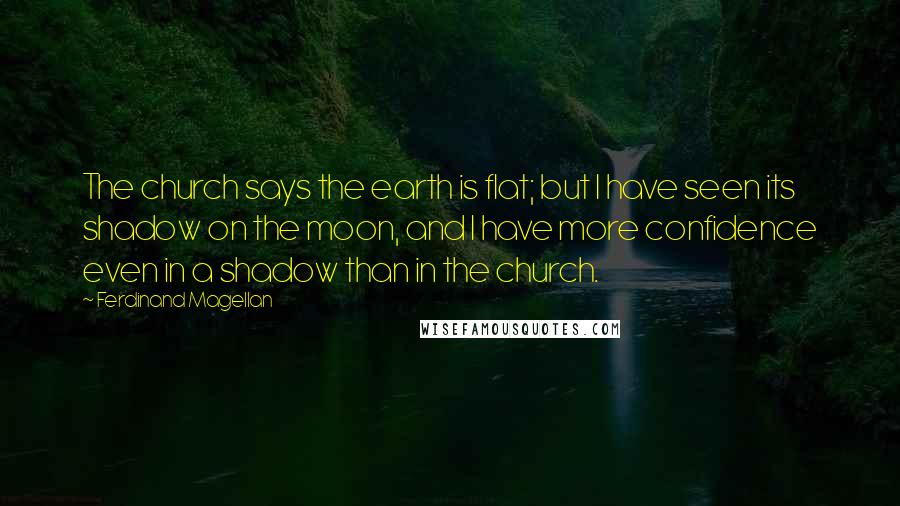 Ferdinand Magellan Quotes: The church says the earth is flat; but I have seen its shadow on the moon, and I have more confidence even in a shadow than in the church.