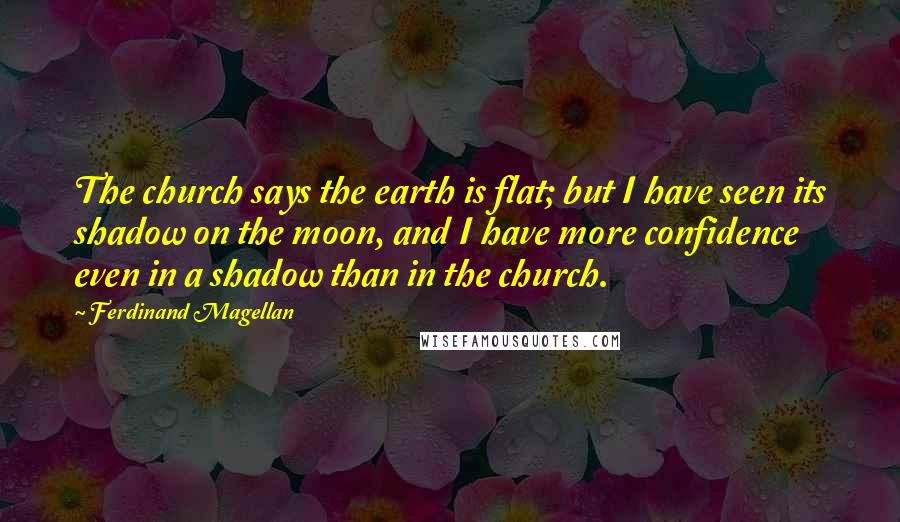 Ferdinand Magellan Quotes: The church says the earth is flat; but I have seen its shadow on the moon, and I have more confidence even in a shadow than in the church.