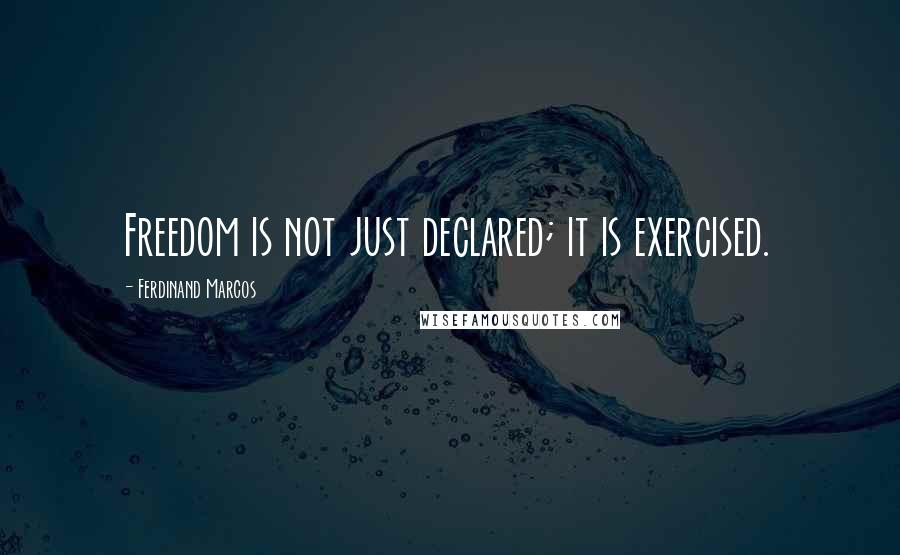 Ferdinand Marcos Quotes: Freedom is not just declared; it is exercised.