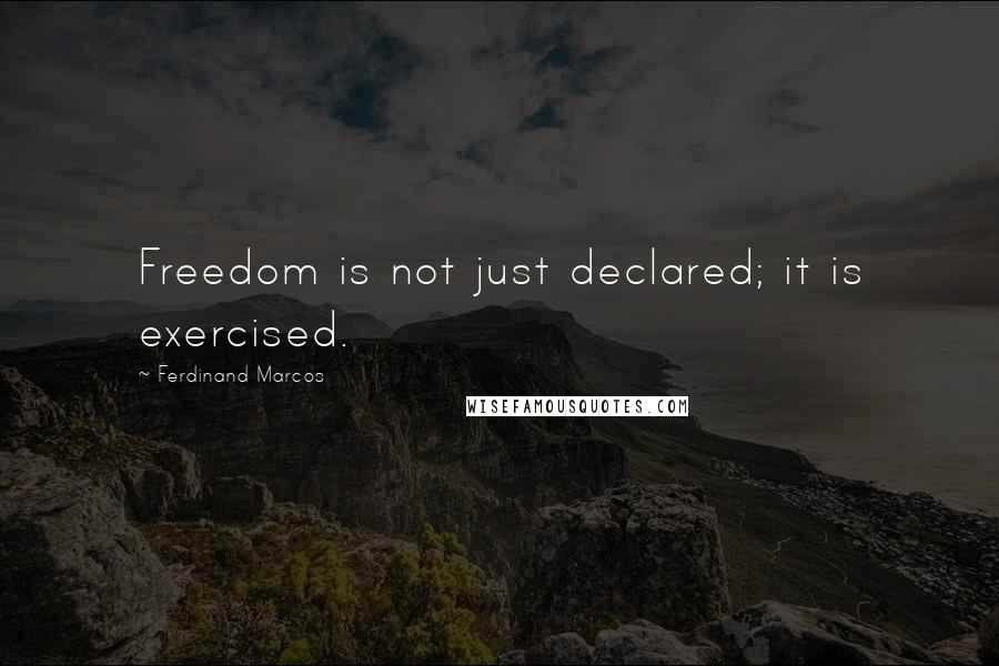 Ferdinand Marcos Quotes: Freedom is not just declared; it is exercised.