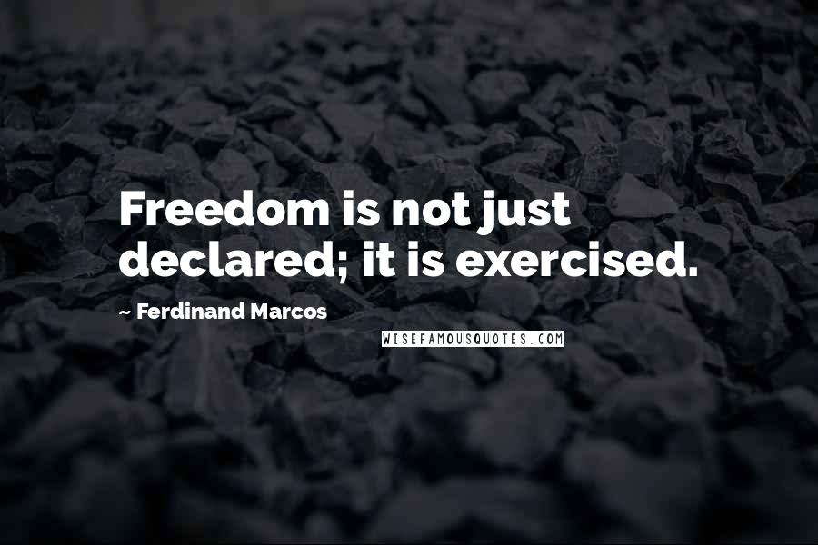 Ferdinand Marcos Quotes: Freedom is not just declared; it is exercised.